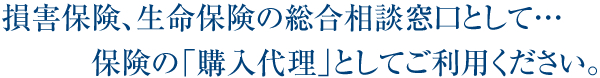 損害保険、生命保険の総合窓口として…保険の「購入代理」として保険マートをご利用ください。